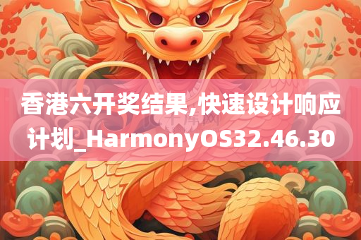 香港六开奖结果,快速设计响应计划_HarmonyOS32.46.30