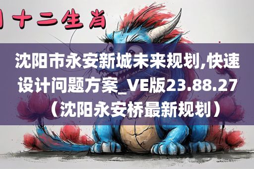 沈阳市永安新城未来规划,快速设计问题方案_VE版23.88.27（沈阳永安桥最新规划）