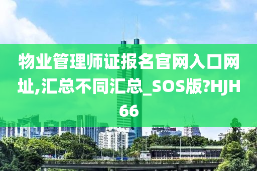 物业管理师证报名官网入口网址,汇总不同汇总_SOS版?HJH66