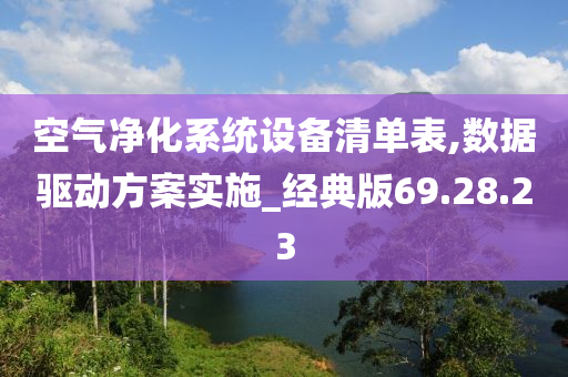 空气净化系统设备清单表,数据驱动方案实施_经典版69.28.23