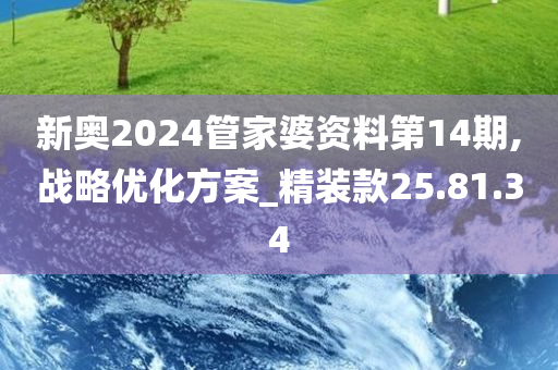 新奥2024管家婆资料第14期,战略优化方案_精装款25.81.34