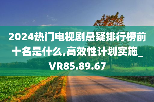 2024热门电视剧悬疑排行榜前十名是什么,高效性计划实施_VR85.89.67