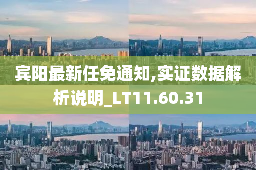 宾阳最新任免通知,实证数据解析说明_LT11.60.31