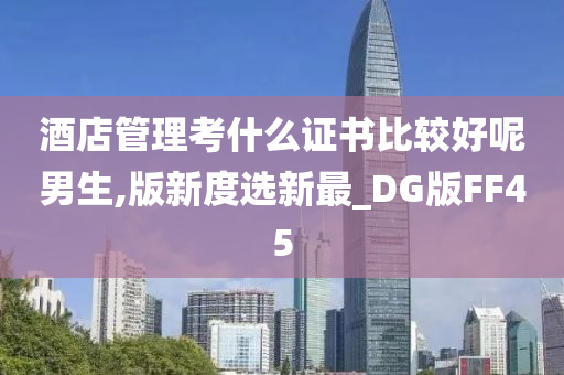 酒店管理考什么证书比较好呢男生,版新度选新最_DG版FF45