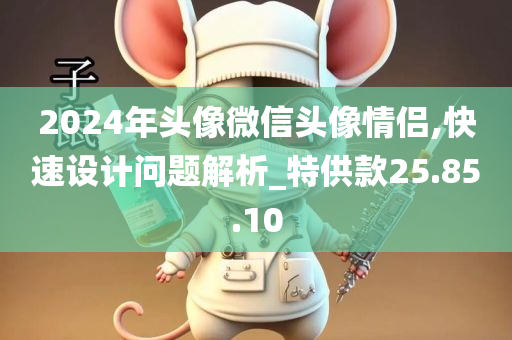 2024年头像微信头像情侣,快速设计问题解析_特供款25.85.10