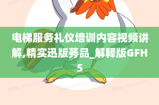 电梯服务礼仪培训内容视频讲解,精实迅版莠品_解释版GFH5