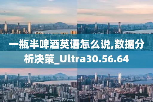 一瓶半啤酒英语怎么说,数据分析决策_Ultra30.56.64