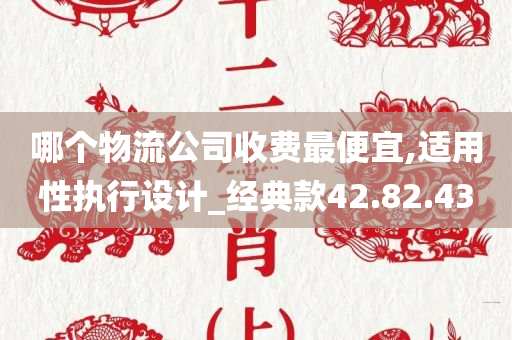 哪个物流公司收费最便宜,适用性执行设计_经典款42.82.43