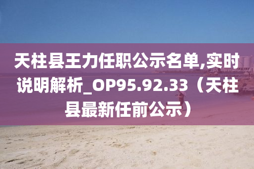 天柱县王力任职公示名单,实时说明解析_OP95.92.33（天柱县最新任前公示）