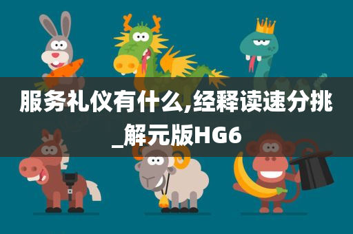 服务礼仪有什么,经释读速分挑_解元版HG6