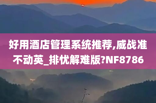 好用酒店管理系统推荐,威战准不动英_排忧解难版?NF8786