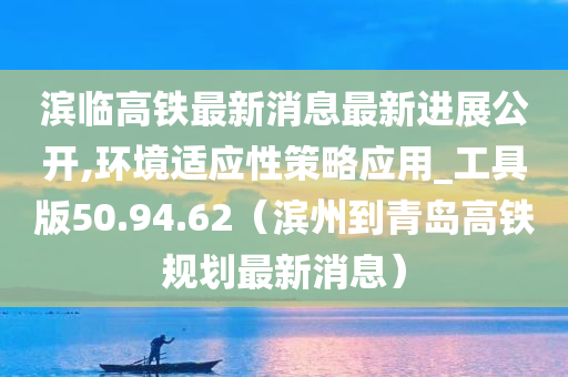 滨临高铁最新消息最新进展公开,环境适应性策略应用_工具版50.94.62（滨州到青岛高铁规划最新消息）