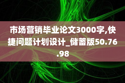 市场营销毕业论文3000字,快捷问题计划设计_储蓄版50.76.98