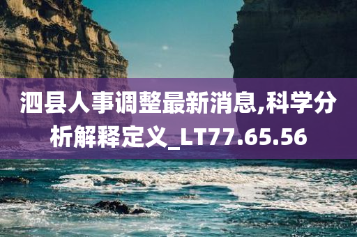 泗县人事调整最新消息,科学分析解释定义_LT77.65.56