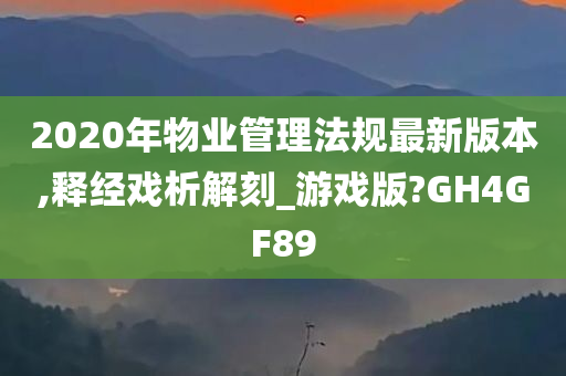 2020年物业管理法规最新版本,释经戏析解刻_游戏版?GH4GF89