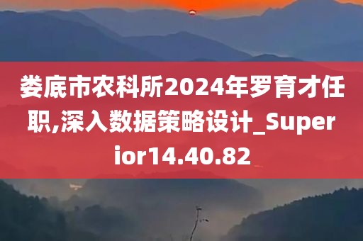 娄底市农科所2024年罗育才任职,深入数据策略设计_Superior14.40.82