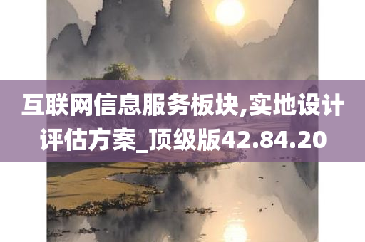 互联网信息服务板块,实地设计评估方案_顶级版42.84.20