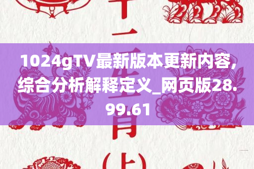 1024gTV最新版本更新内容,综合分析解释定义_网页版28.99.61