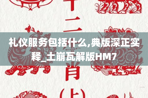 礼仪服务包括什么,典版深正实释_土崩瓦解版HM7