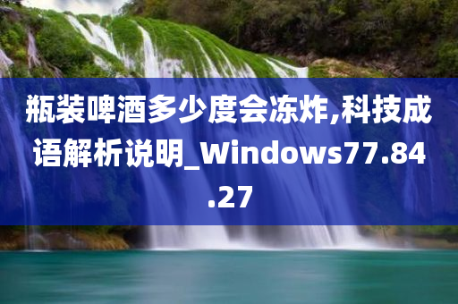 瓶装啤酒多少度会冻炸,科技成语解析说明_Windows77.84.27