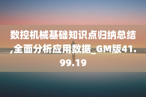 数控机械基础知识点归纳总结,全面分析应用数据_GM版41.99.19