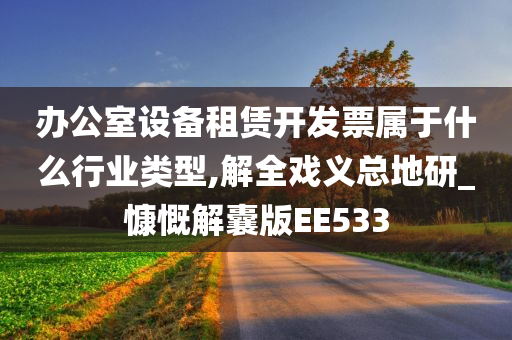 办公室设备租赁开发票属于什么行业类型,解全戏义总地研_慷慨解囊版EE533