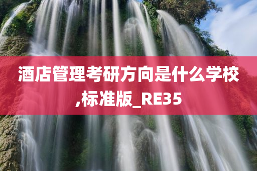 酒店管理考研方向是什么学校,标准版_RE35