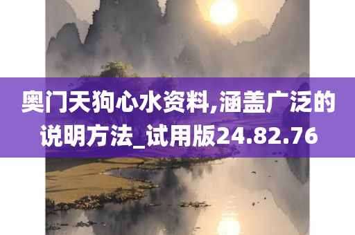 奥门天狗心水资料,涵盖广泛的说明方法_试用版24.82.76