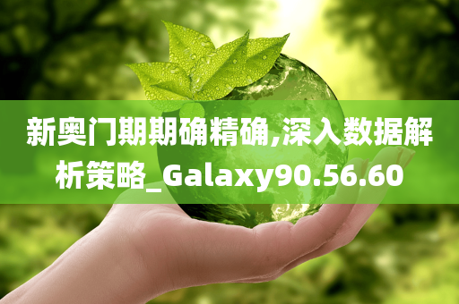 新奥门期期确精确,深入数据解析策略_Galaxy90.56.60