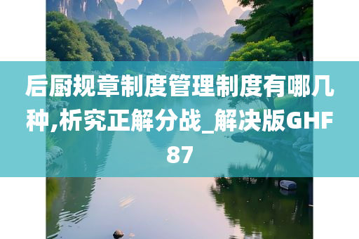 后厨规章制度管理制度有哪几种,析究正解分战_解决版GHF87