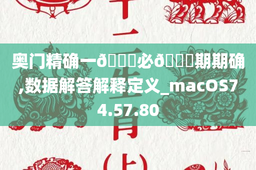 奥门精确一🐎必🀄期期确,数据解答解释定义_macOS74.57.80