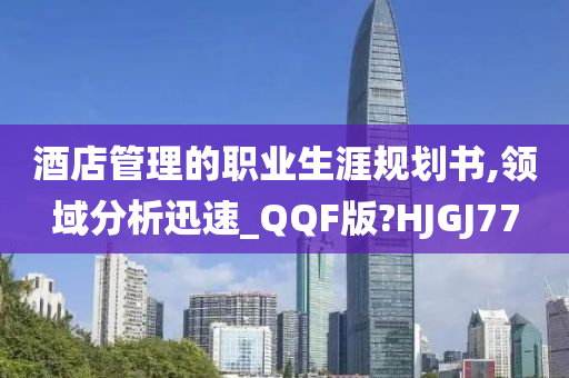 酒店管理的职业生涯规划书,领域分析迅速_QQF版?HJGJ77