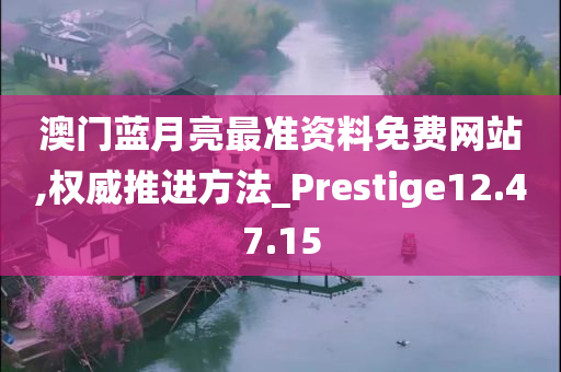 澳门蓝月亮最准资料免费网站,权威推进方法_Prestige12.47.15