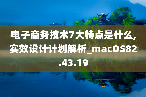 电子商务技术7大特点是什么,实效设计计划解析_macOS82.43.19