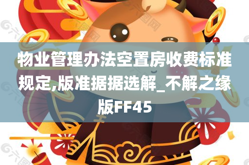 物业管理办法空置房收费标准规定,版准据据选解_不解之缘版FF45