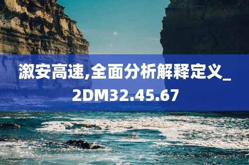 溆安高速,全面分析解释定义_2DM32.45.67