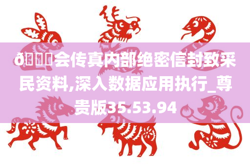 🐎会传真内部绝密信封致采民资料,深入数据应用执行_尊贵版35.53.94