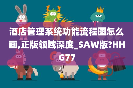 酒店管理系统功能流程图怎么画,正版领域深度_SAW版?HHG77