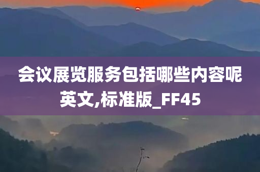 会议展览服务包括哪些内容呢英文,标准版_FF45