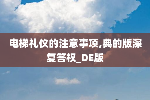 电梯礼仪的注意事项,典的版深复答权_DE版