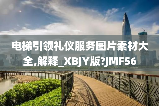 电梯引领礼仪服务图片素材大全,解释_XBJY版?JMF56