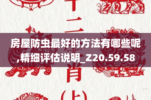 房屋防虫最好的方法有哪些呢,精细评估说明_Z20.59.58