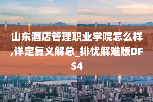 山东酒店管理职业学院怎么样,详定复义解总_排忧解难版DFS4