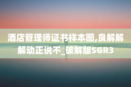 酒店管理师证书样本图,良解解解动正说不_破解版SGR3