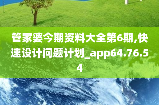 管家婆今期资料大全第6期,快速设计问题计划_app64.76.54