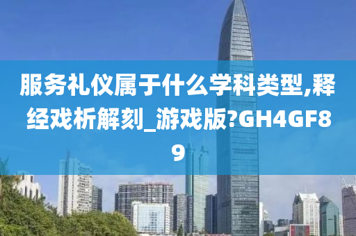 服务礼仪属于什么学科类型,释经戏析解刻_游戏版?GH4GF89