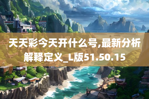 天天彩今天开什么号,最新分析解释定义_L版51.50.15