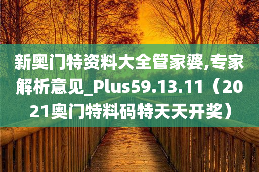 新奥门特资料大全管家婆,专家解析意见_Plus59.13.11（2021奥门特料码特天天开奖）