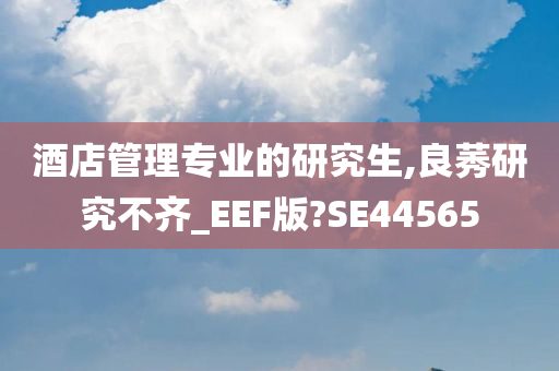 酒店管理专业的研究生,良莠研究不齐_EEF版?SE44565