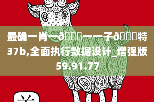 最确一肖一🐎一一子🀄特37b,全面执行数据设计_增强版59.91.77